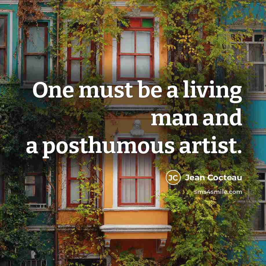 “One must be a living man and a posthumous artist.” quote by Jean Cocteau
