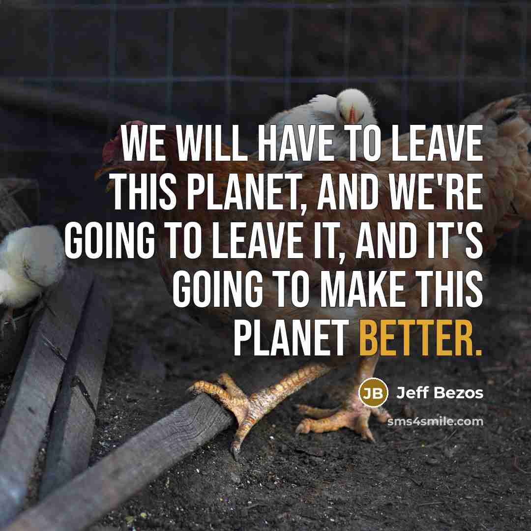 “We will have to leave this planet, and we're going to leave it, and it's going to make this planet better.” quote by Jeff Bezos