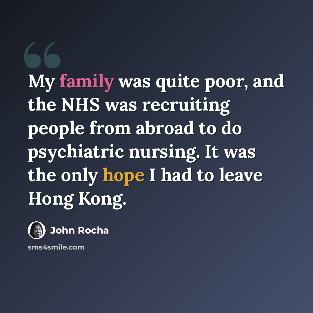 “My family was quite poor, and the NHS was recruiting people from abroad to do psychiatric nursing. It was the only hope I had to leave Hong Kong.” quote by John Rocha