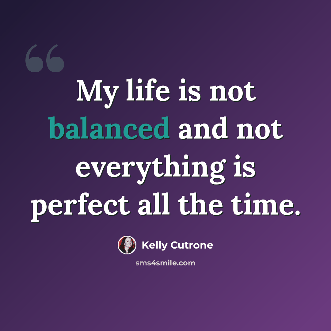 “My life is not balanced and not everything is perfect all the time.” quote by Kelly Cutrone