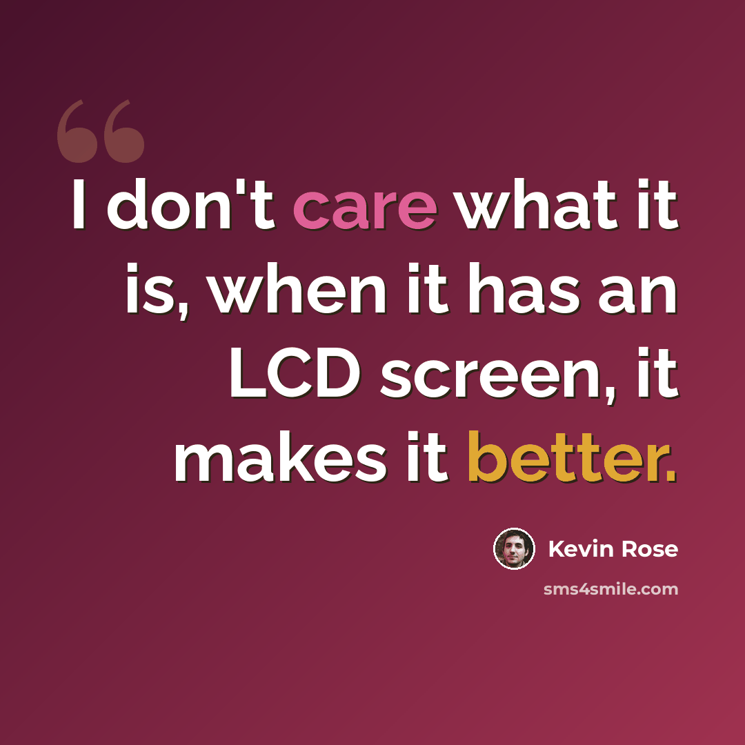 “I don't care what it is, when it has an LCD screen, it makes it better.” quote by Kevin Rose