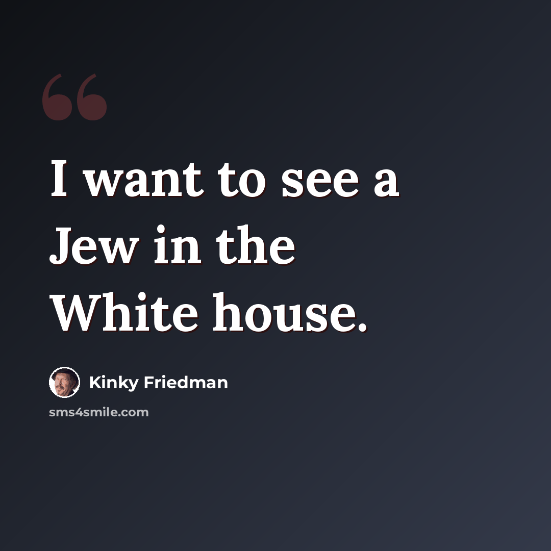 “I want to see a Jew in the White house.” quote by Kinky Friedman
