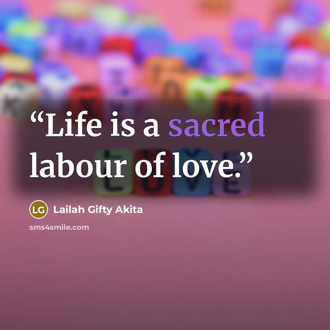 “Life is a sacred labour of love.” quote by Lailah Gifty Akita