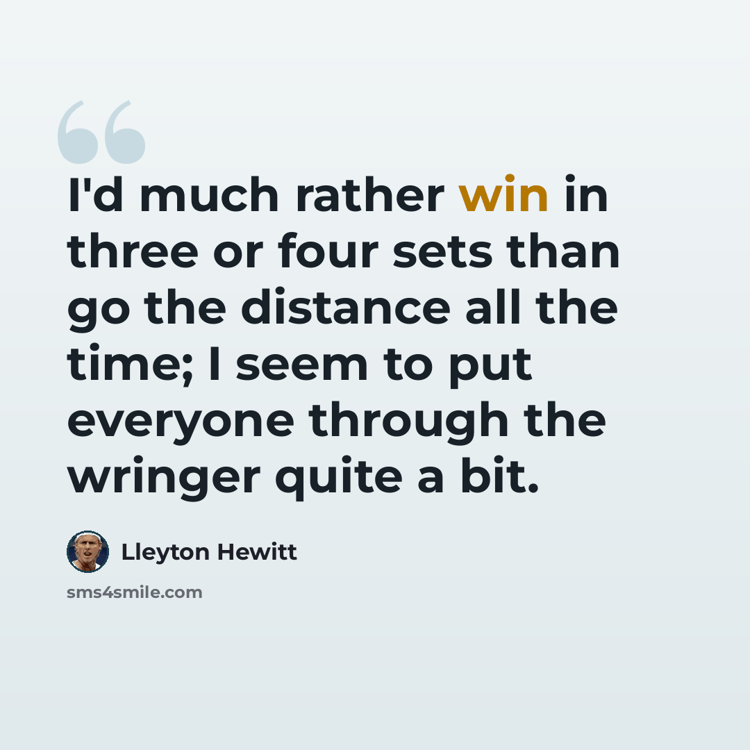 “I'd much rather win in three or four sets than go the distance all the time; I seem to put everyone through the wringer quite a bit.” quote by Lleyton Hewitt