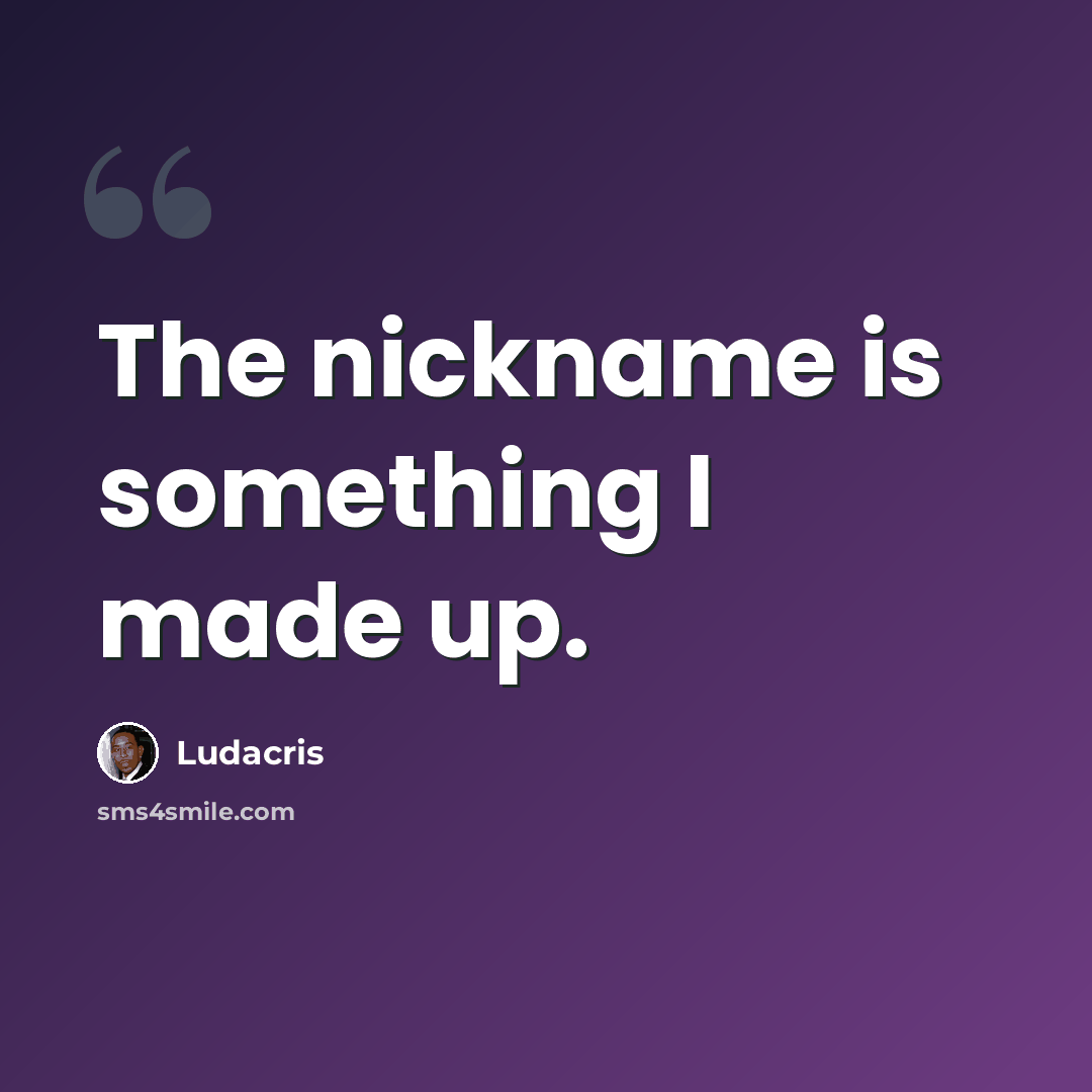 “The nickname is something I made up.” quote by Ludacris