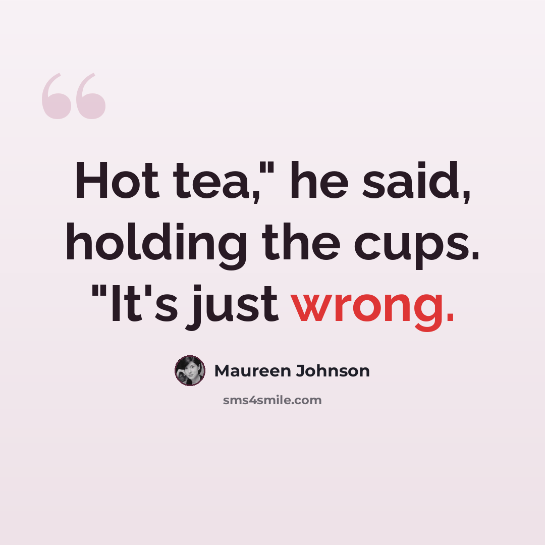 “Hot tea," he said, holding the cups. "It's just wrong.” quote by Maureen Johnson