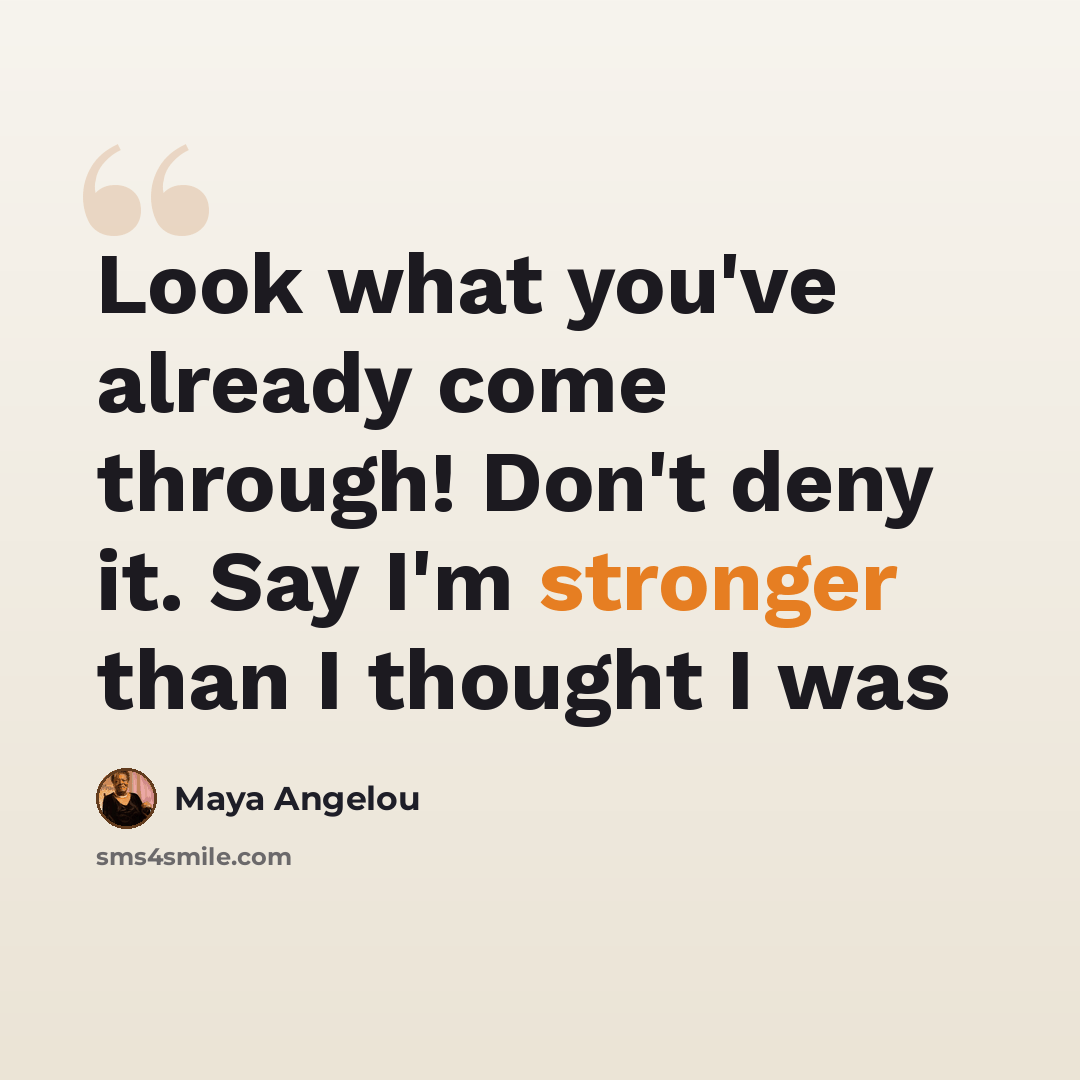 “Look what you've already come through! Don't deny it. Say I'm stronger than I thought I was” quote by Maya Angelou