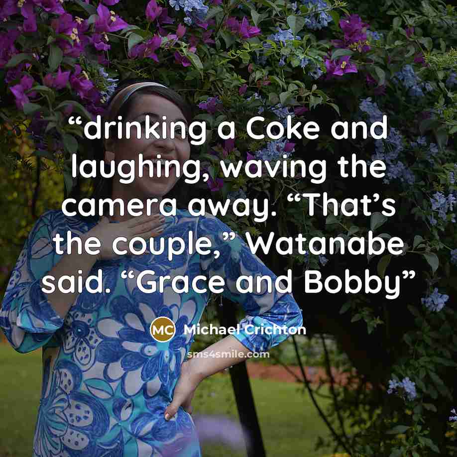 “drinking a Coke and laughing, waving the camera away. “That’s the couple,” Watanabe said. “Grace and Bobby” quote by Michael Crichton