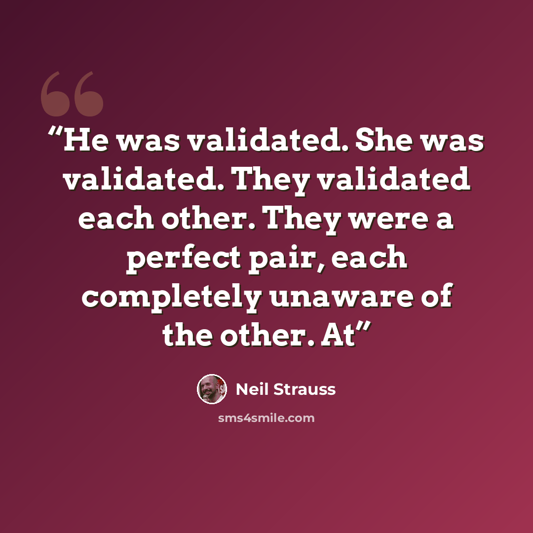 “He was validated. She was validated. They validated each other. They were a perfect pair, each completely unaware of the other. At” quote by Neil Strauss