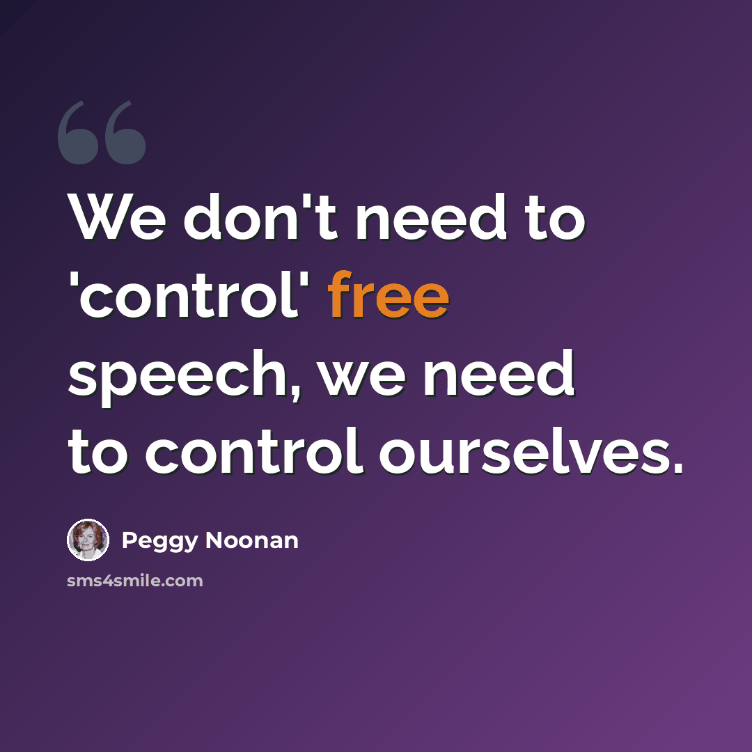 “We don't need to 'control' free speech, we need to control ourselves.” quote by Peggy Noonan