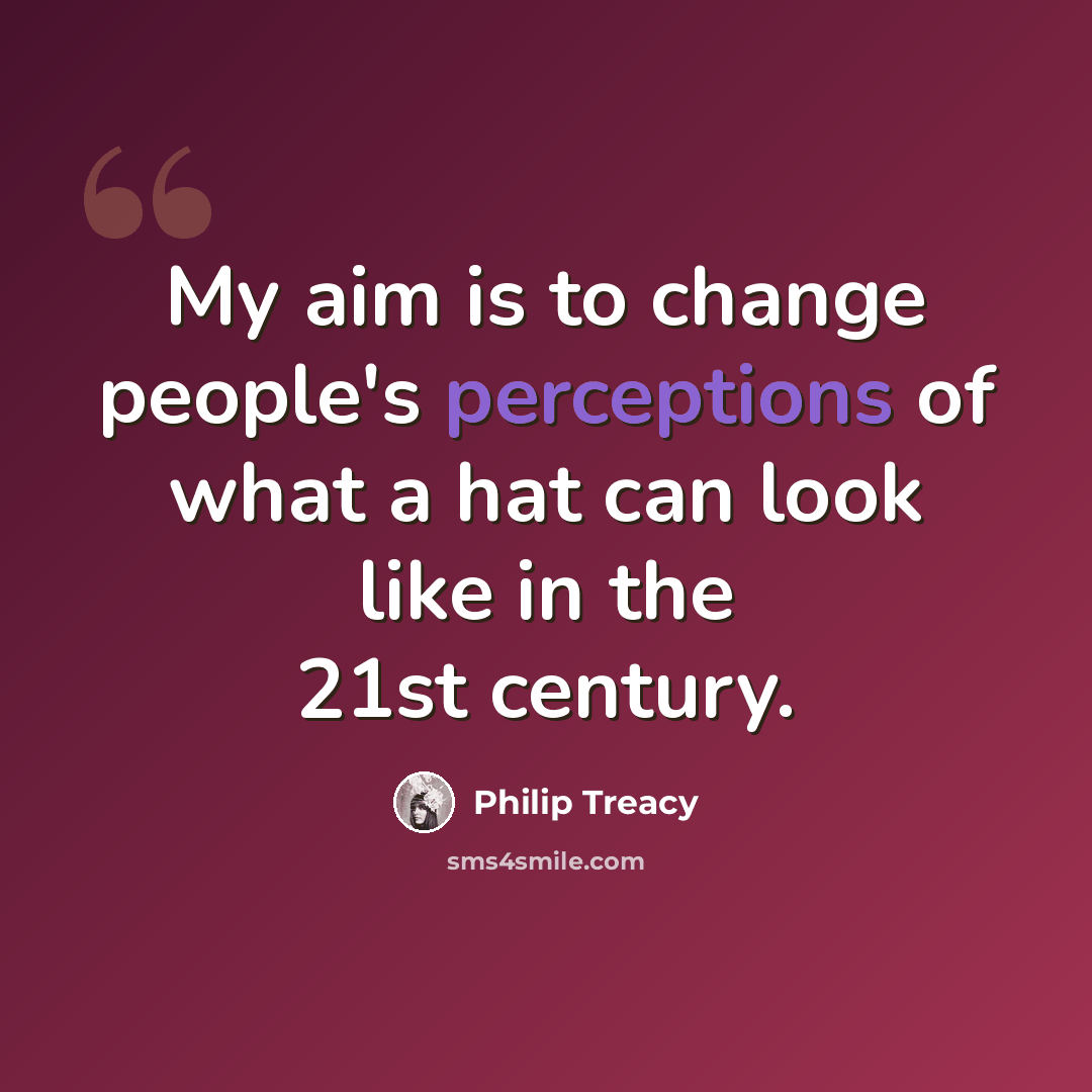 “My aim is to change people's perceptions of what a hat can look like in the 21st century.” quote by Philip Treacy