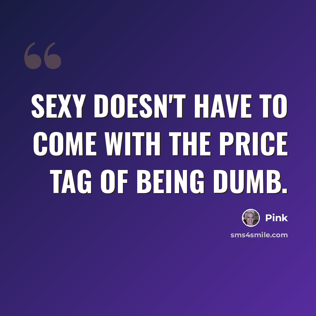 “Sexy doesn't have to come with the price tag of being dumb.” quote by Pink