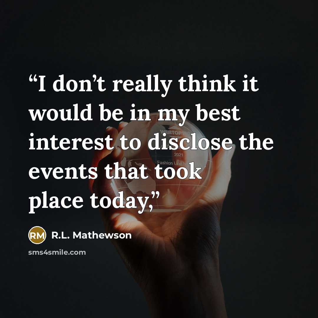 “I don’t really think it would be in my best interest to disclose the events that took place today,” quote by R.L. Mathewson