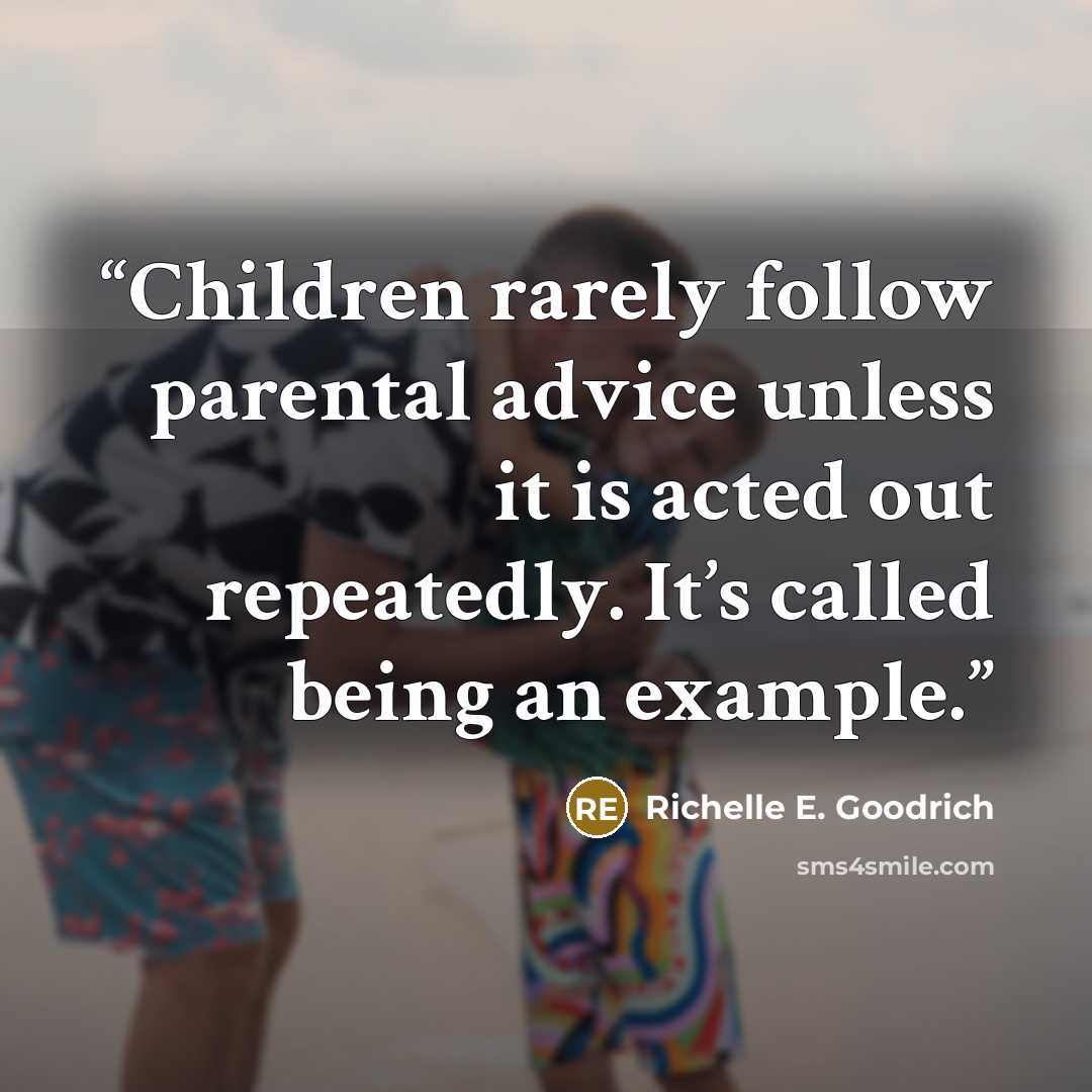 “Children rarely follow parental advice unless it is acted out repeatedly. It’s called being an example.” quote by Richelle E. Goodrich