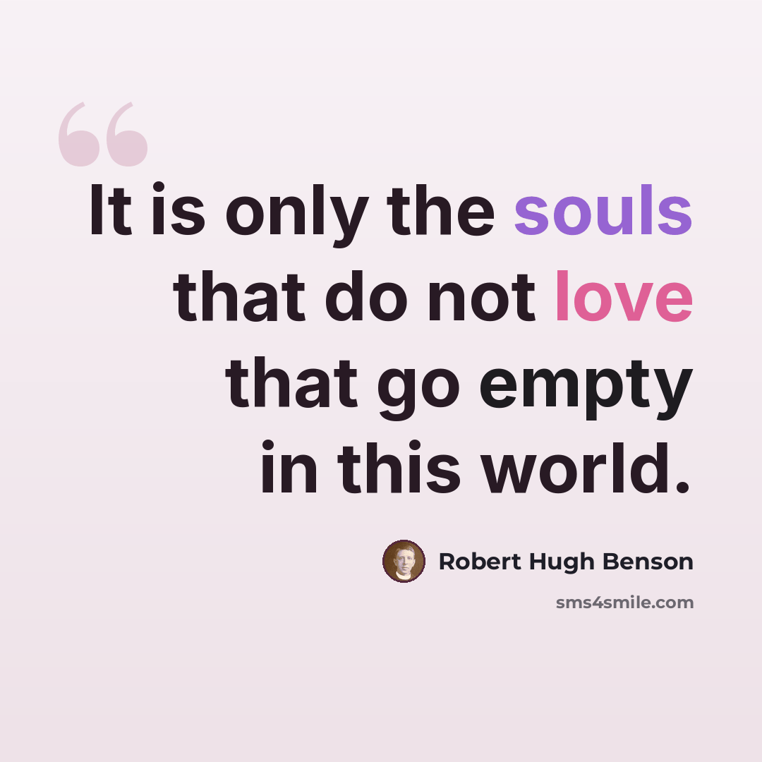 “It is only the souls that do not love that go empty in this world.” quote by Robert Hugh Benson