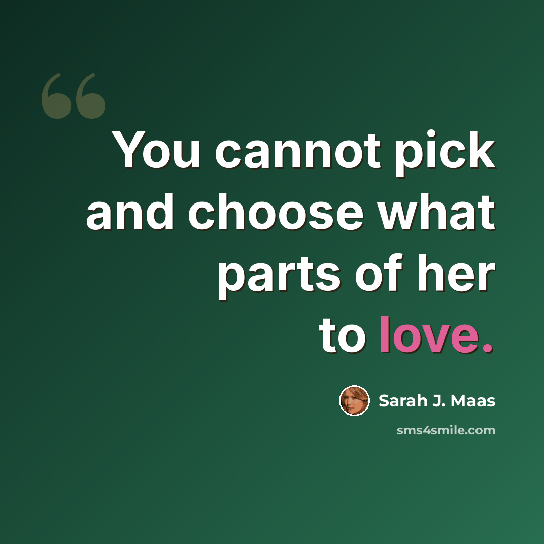 “You cannot pick and choose what parts of her to love.” quote by Sarah J. Maas