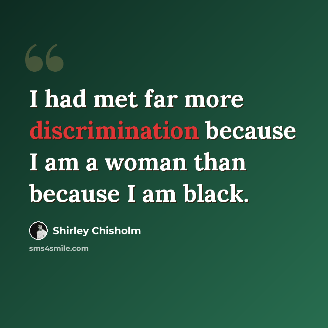 “I had met far more discrimination because I am a woman than because I am black.” quote by Shirley Chisholm