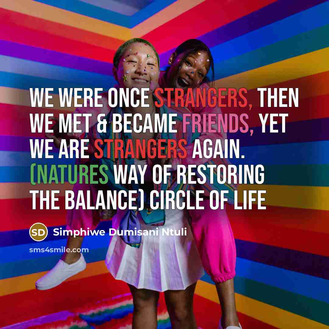 “We were once strangers, then we met & became friends, yet we are strangers again. (Natures way of restoring the balance) Circle of Life” quote by Simphiwe Dumisani Ntuli