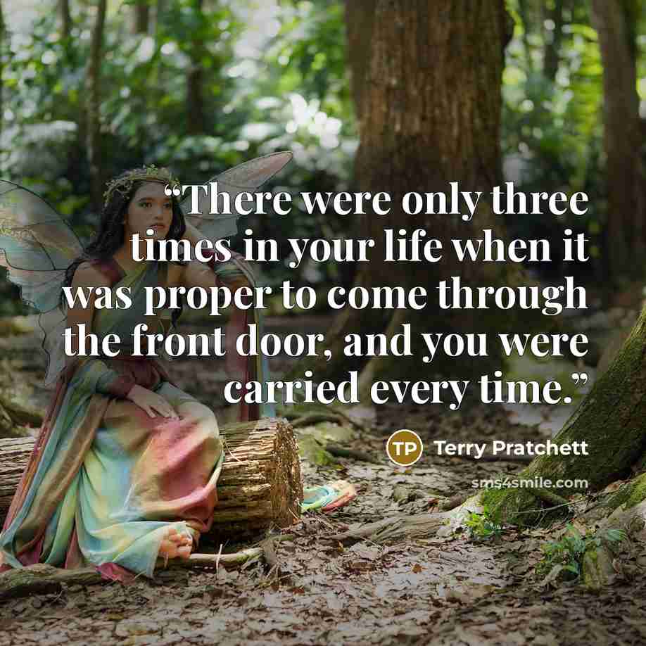 “There were only three times in your life when it was proper to come through the front door, and you were carried every time.” quote by Terry Pratchett