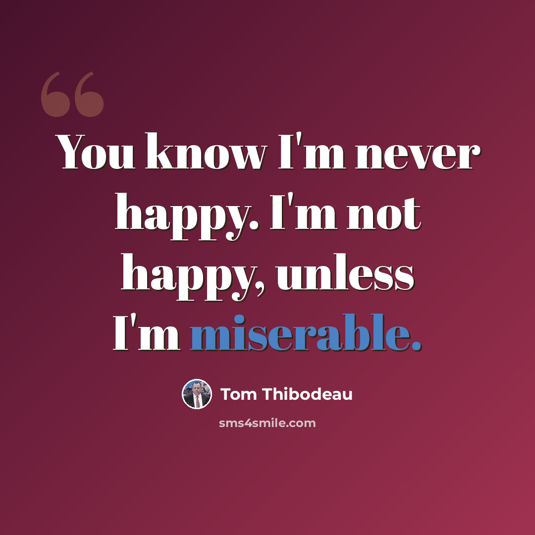“You know I'm never happy. I'm not happy, unless I'm miserable.” quote by Tom Thibodeau