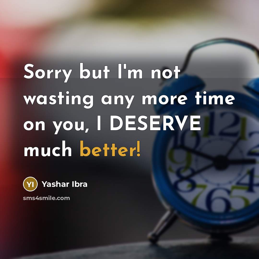 “Sorry but I'm not wasting any more time on you, I DESERVE much better!” quote by Yashar Ibra