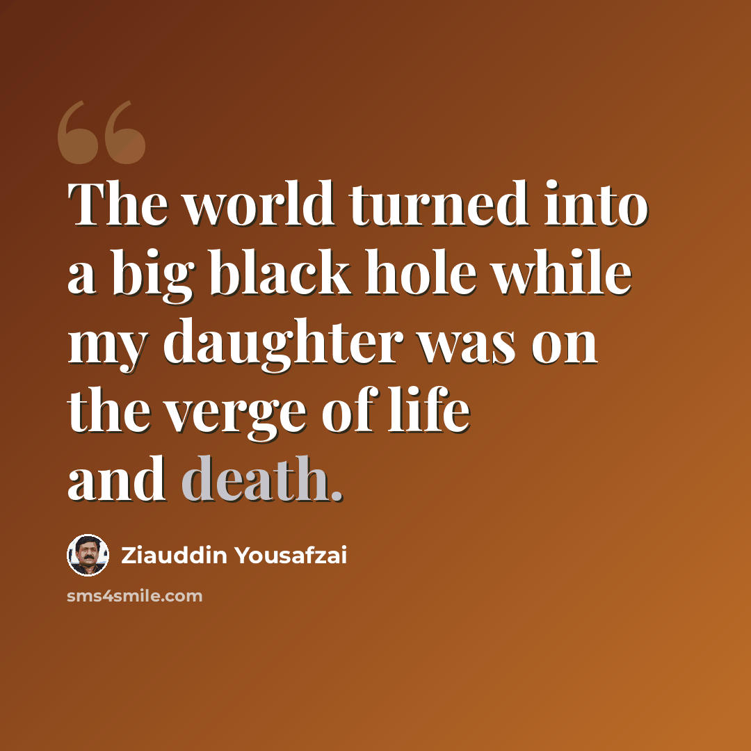 “The world turned into a big black hole while my daughter was on the verge of life and death.” quote by Ziauddin Yousafzai