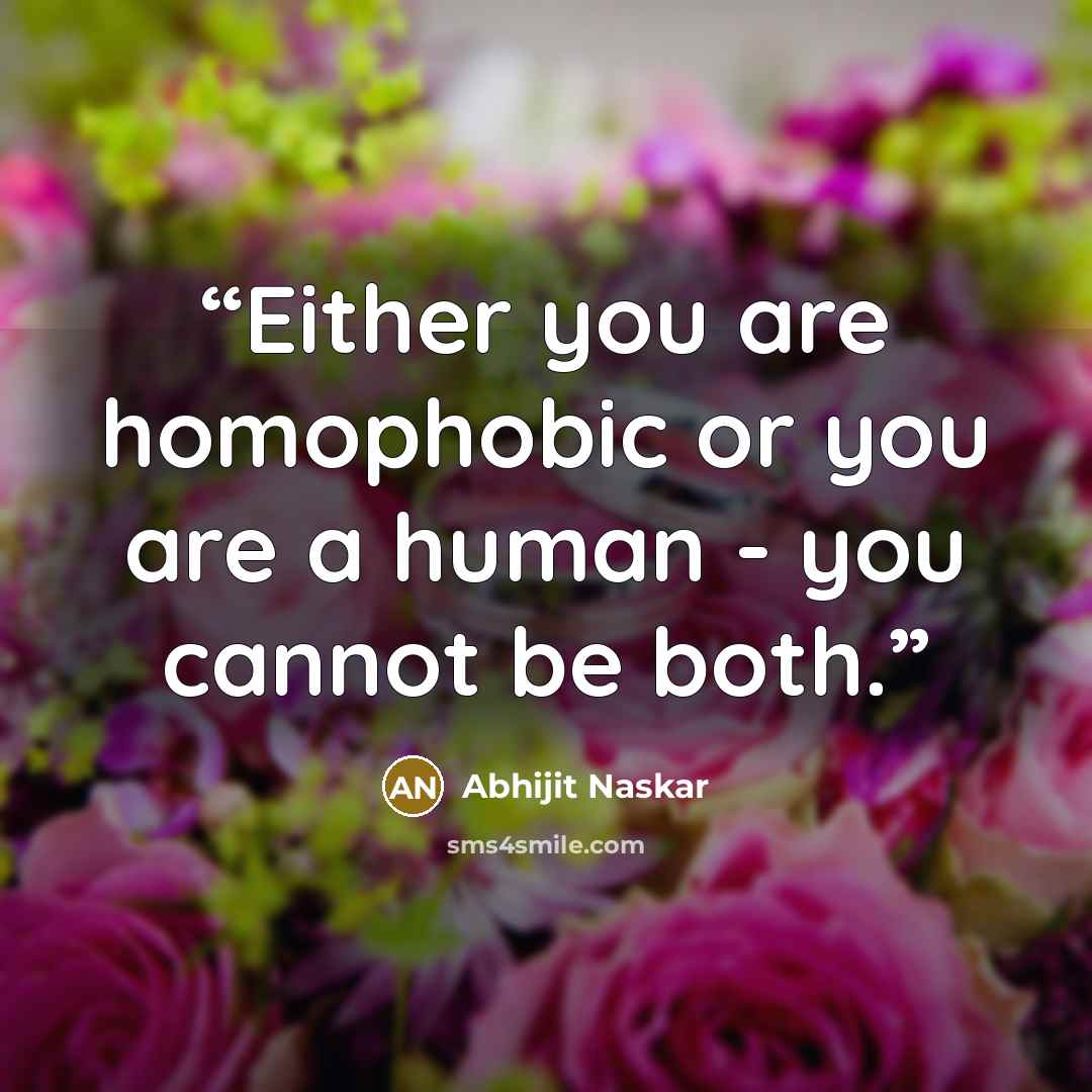 “Either you are homophobic or you are a human - you cannot be both.” quote by Abhijit Naskar