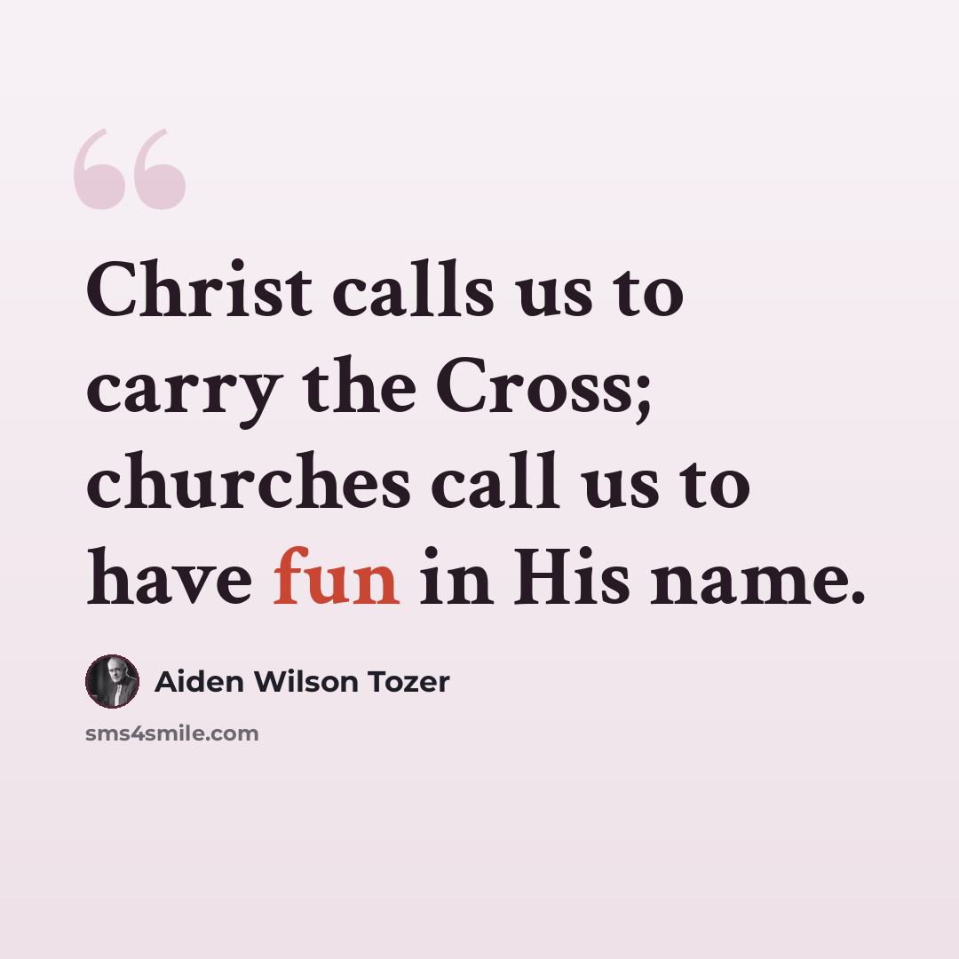 “Christ calls us to carry the Cross; churches call us to have fun in His name.” quote by Aiden Wilson Tozer