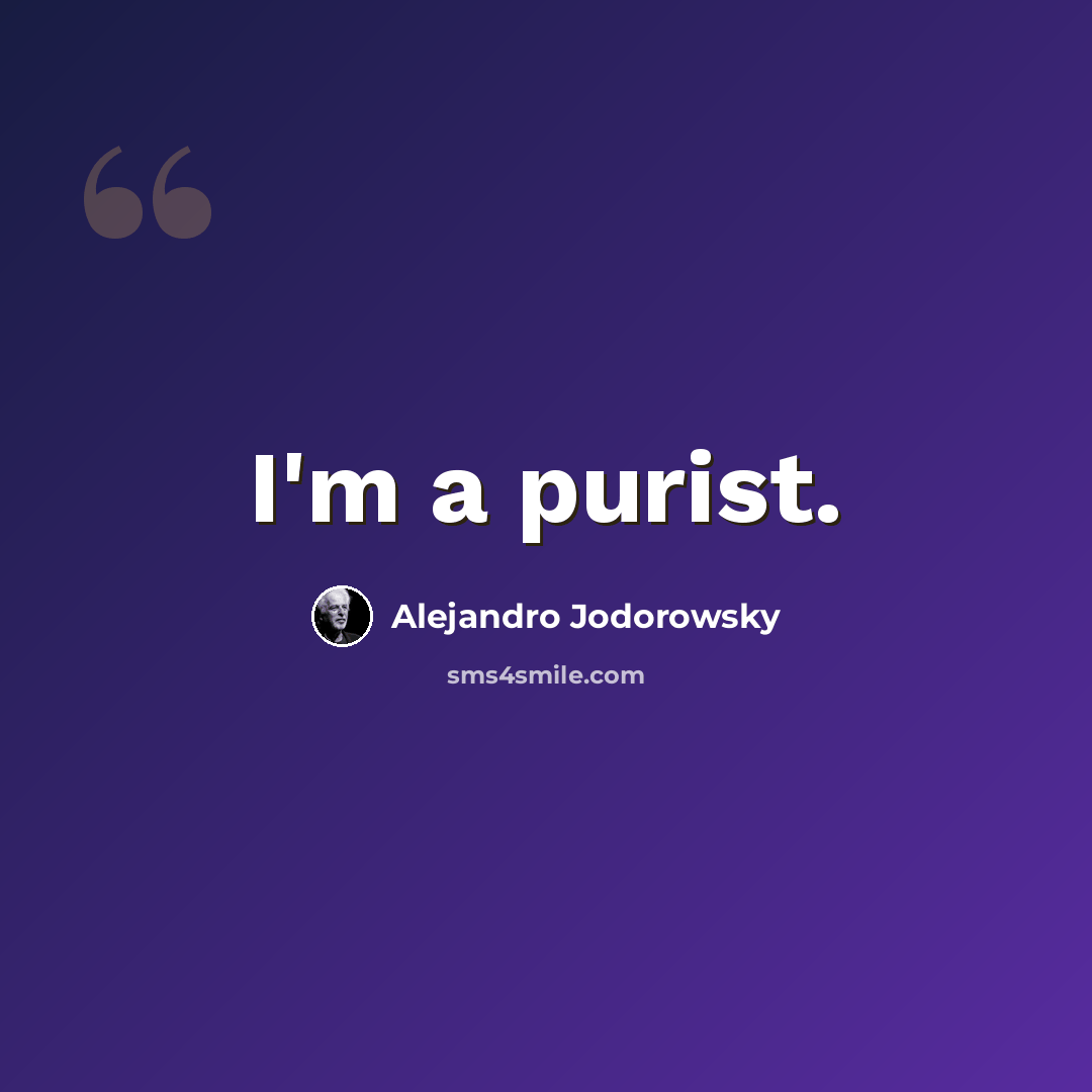 “I'm a purist.” quote by Alejandro Jodorowsky