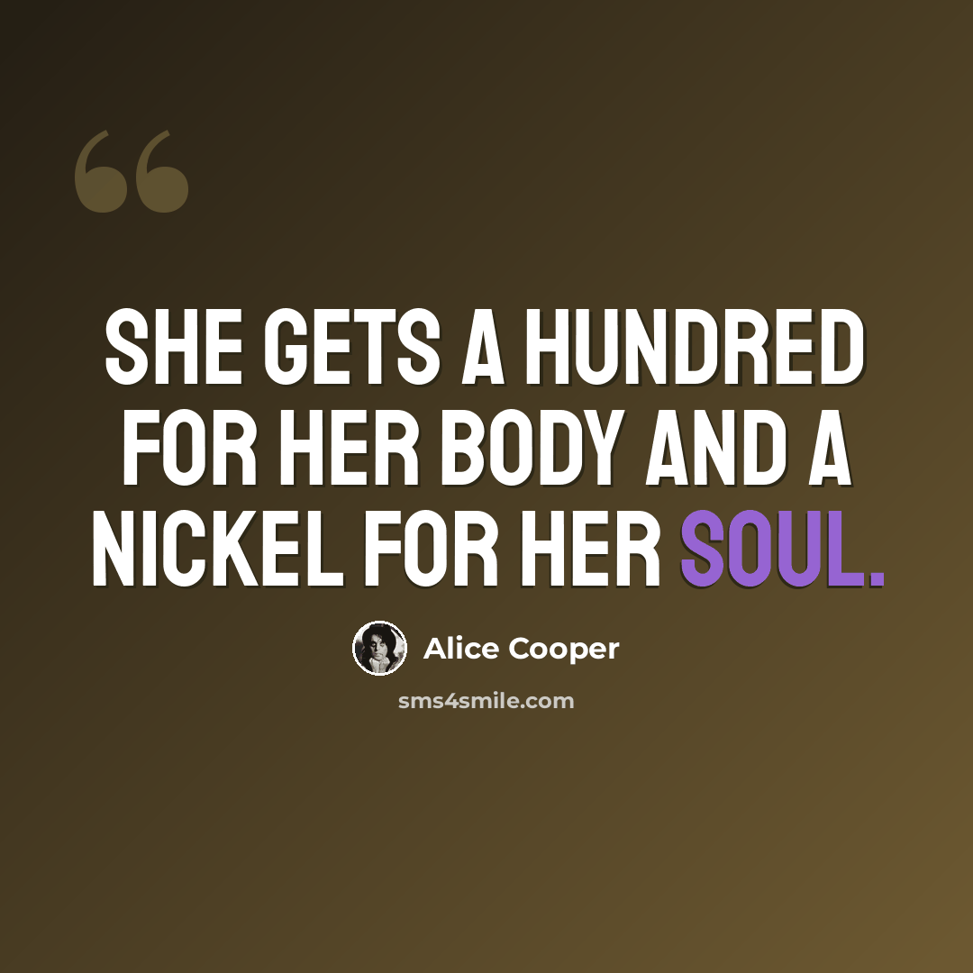 “She gets a hundred for her body and a nickel for her soul.” quote by Alice Cooper