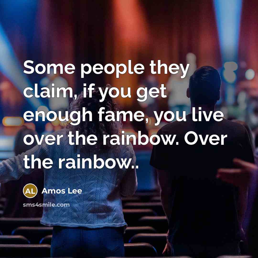“Some people they claim, if you get enough fame, you live over the rainbow. Over the rainbow..” quote by Amos Lee