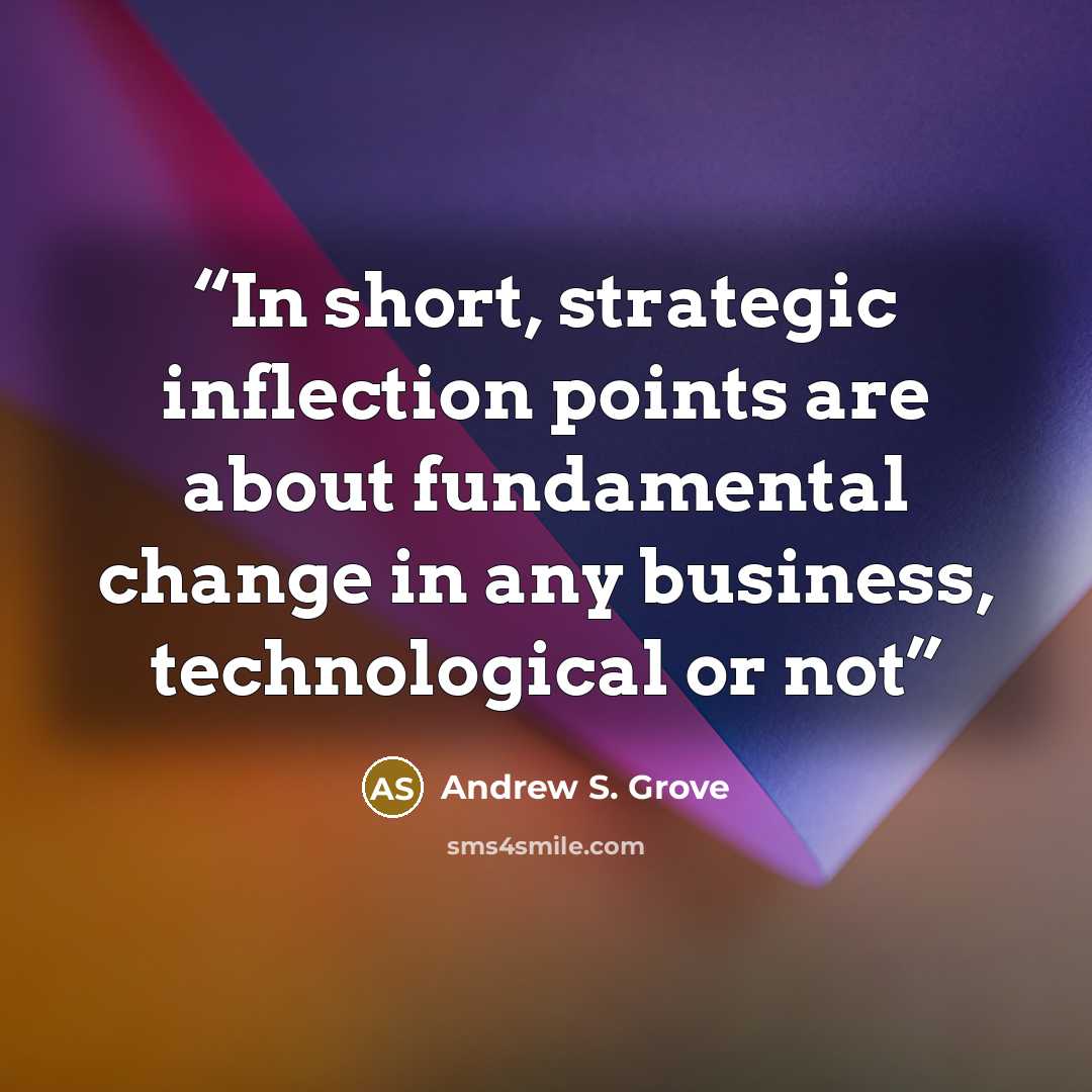 “In short, strategic inflection points are about fundamental change in any business, technological or not” quote by Andrew S. Grove