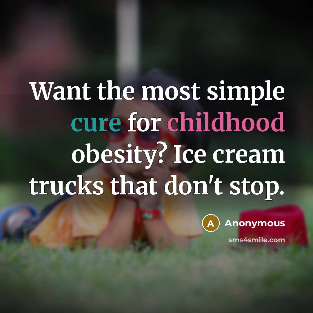 “Want the most simple cure for childhood obesity? Ice cream trucks that don't stop.” quote by Anonymous