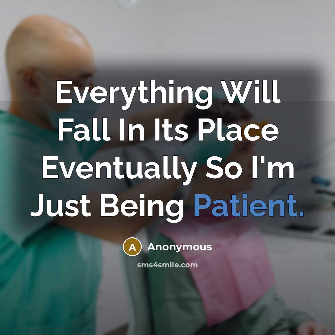 “Everything Will Fall In Its Place Eventually So I'm Just Being Patient.” quote by Anonymous