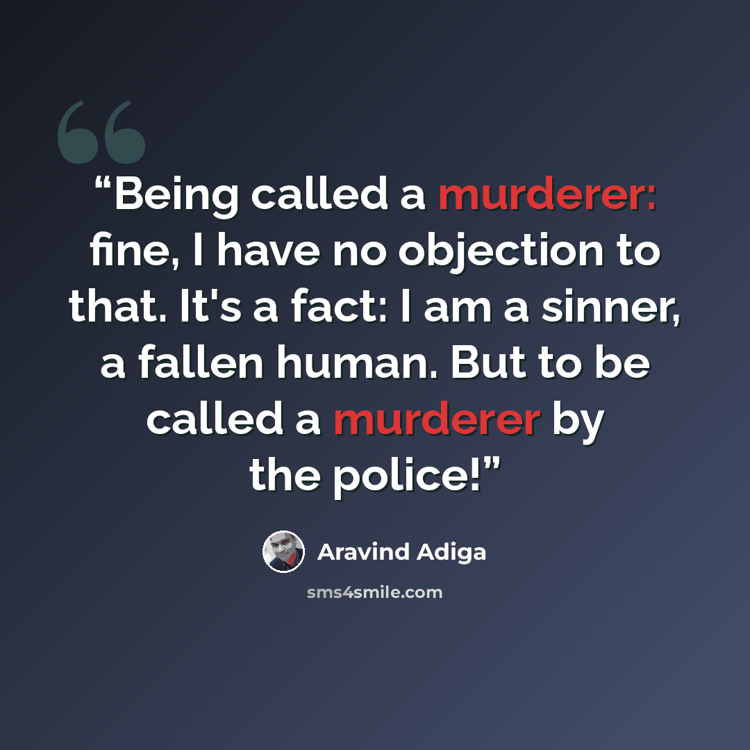 “Being called a murderer: fine, I have no objection to that. It's a fact: I am a sinner, a fallen human. But to be called a murderer by the police!” quote by Aravind Adiga