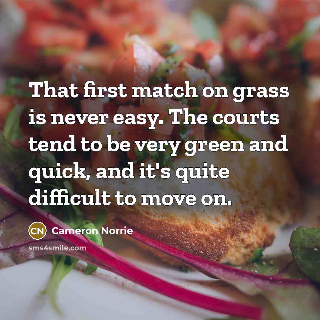 “That first match on grass is never easy. The courts tend to be very green and quick, and it's quite difficult to move on.” quote by Cameron Norrie