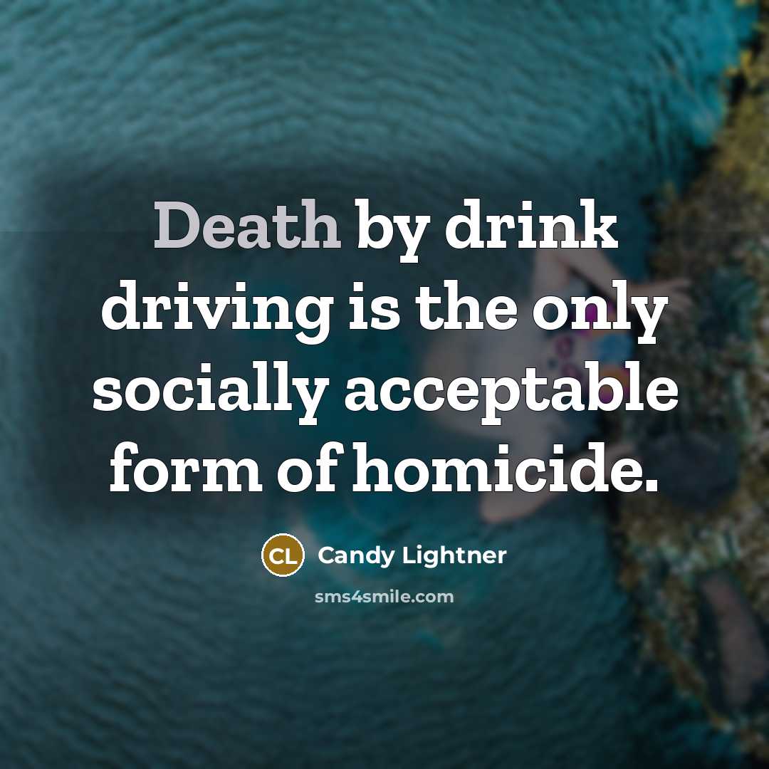 “Death by drink driving is the only socially acceptable form of homicide.” quote by Candy Lightner