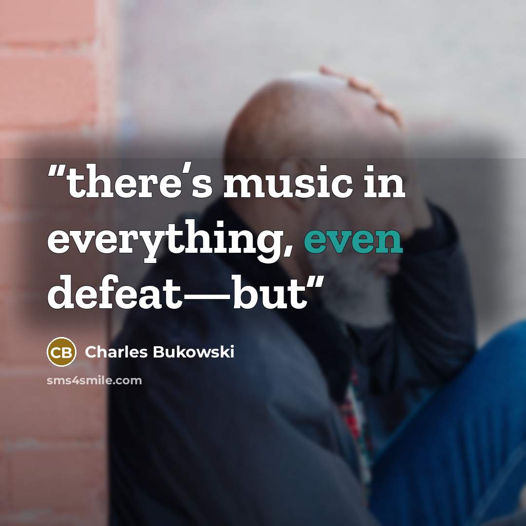 “there’s music in everything, even defeat—but” quote by Charles Bukowski