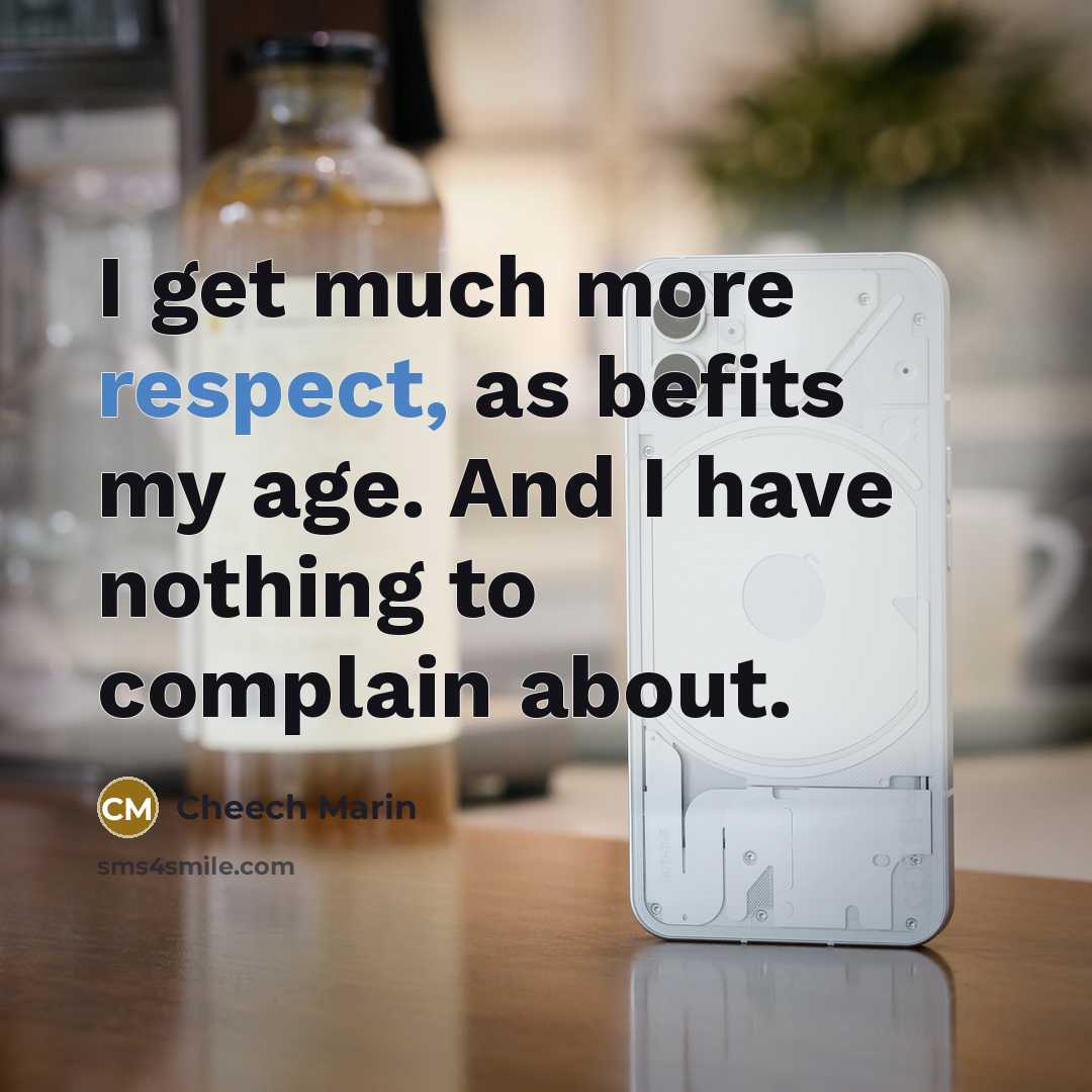 “I get much more respect, as befits my age. And I have nothing to complain about.” quote by Cheech Marin