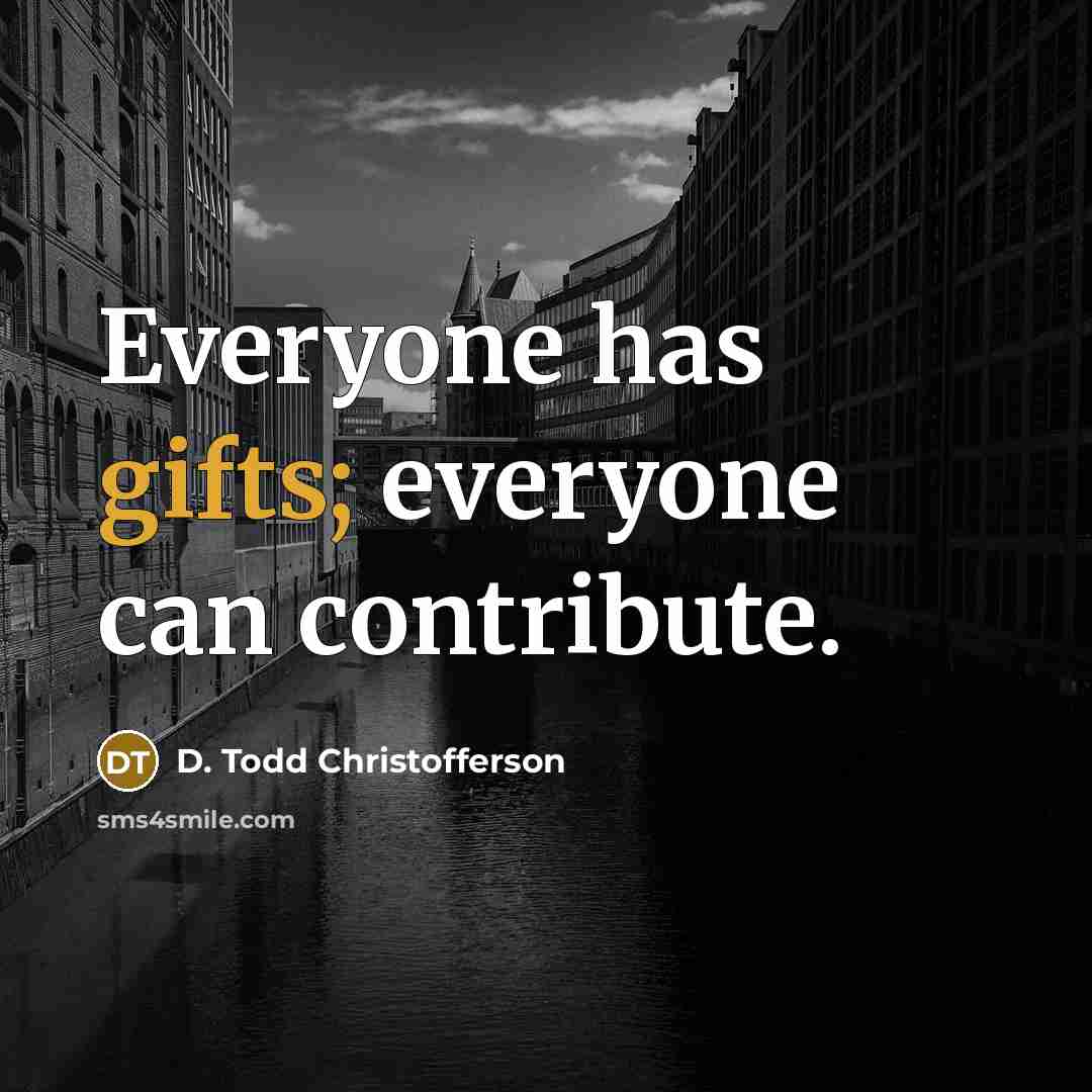 “Everyone has gifts; everyone can contribute.” quote by D. Todd Christofferson