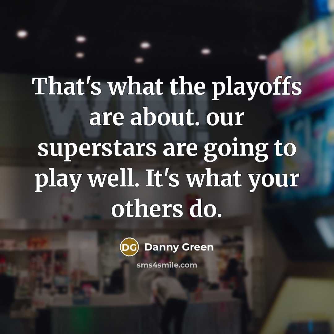 “That's what the playoffs are about. our superstars are going to play well. It's what your others do.” quote by Danny Green