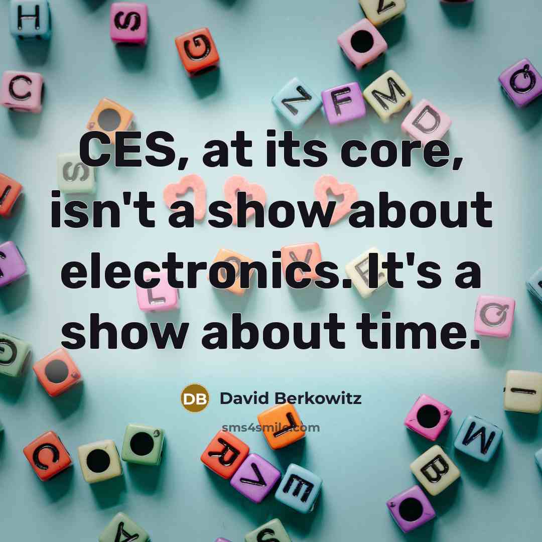 “CES, at its core, isn't a show about electronics. It's a show about time.” quote by David Berkowitz