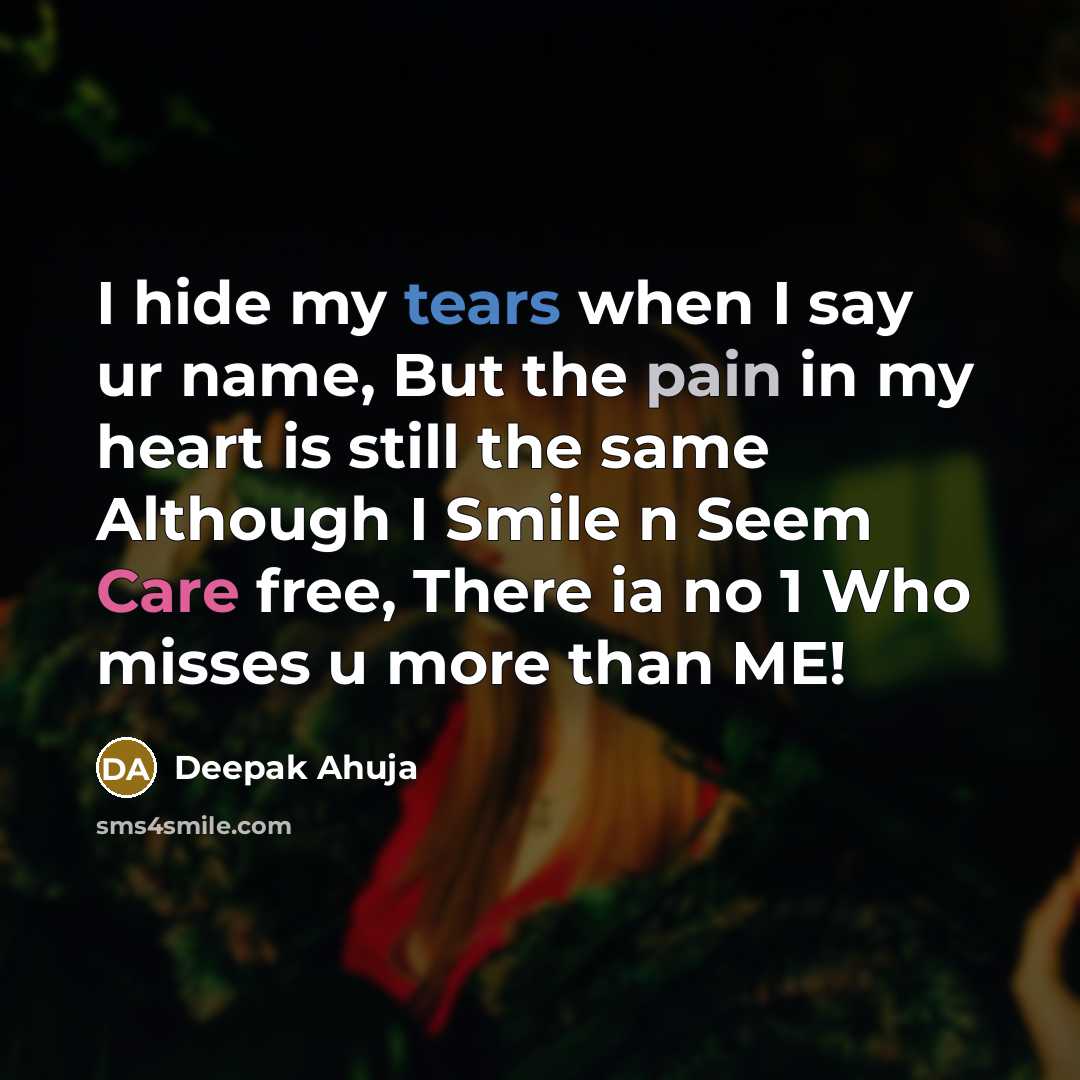 “I hide my tears when I say ur name, But the pain in my heart is still the same Although I Smile n Seem Care free, There ia no 1 Who misses u more than ME!” quote by Deepak Ahuja