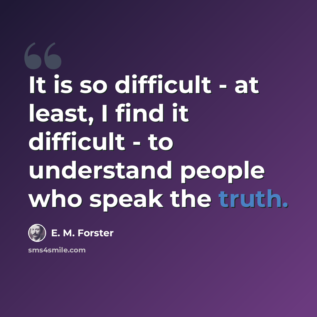 “It is so difficult - at least, I find it difficult - to understand people who speak the truth.” quote by E. M. Forster