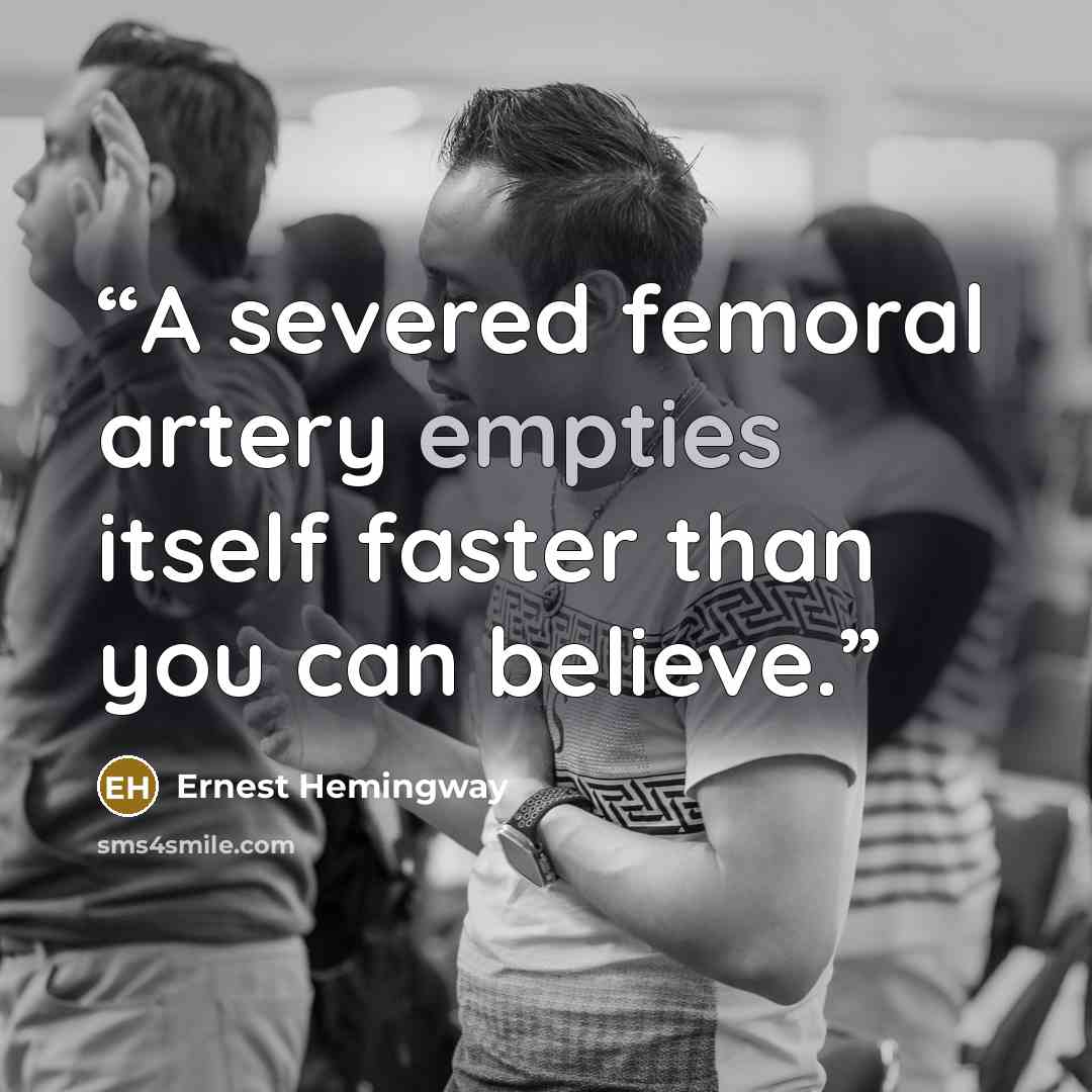 “A severed femoral artery empties itself faster than you can believe.” quote by Ernest Hemingway