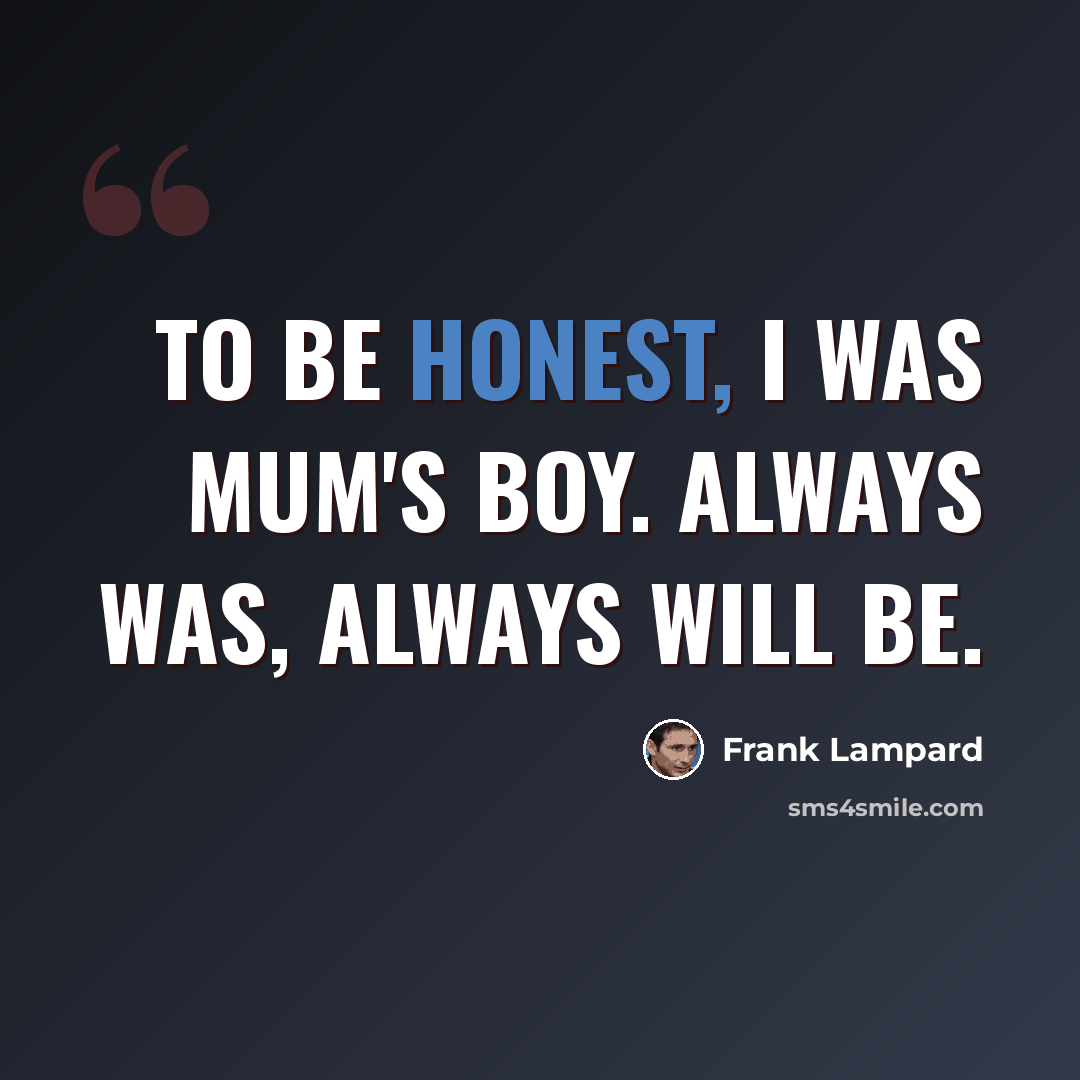 “To be honest, I was Mum's boy. Always was, always will be.” quote by Frank Lampard
