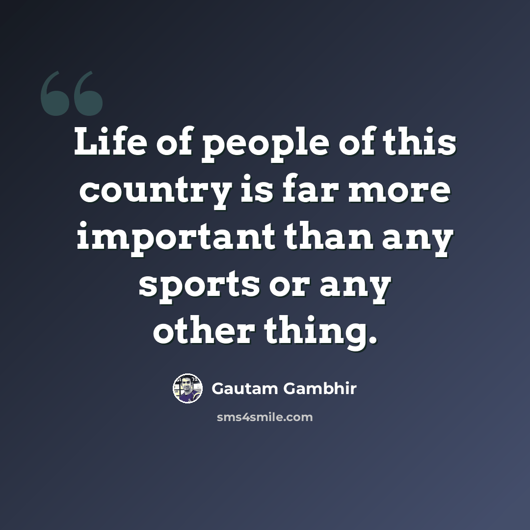 “Life of people of this country is far more important than any sports or any other thing.” quote by Gautam Gambhir