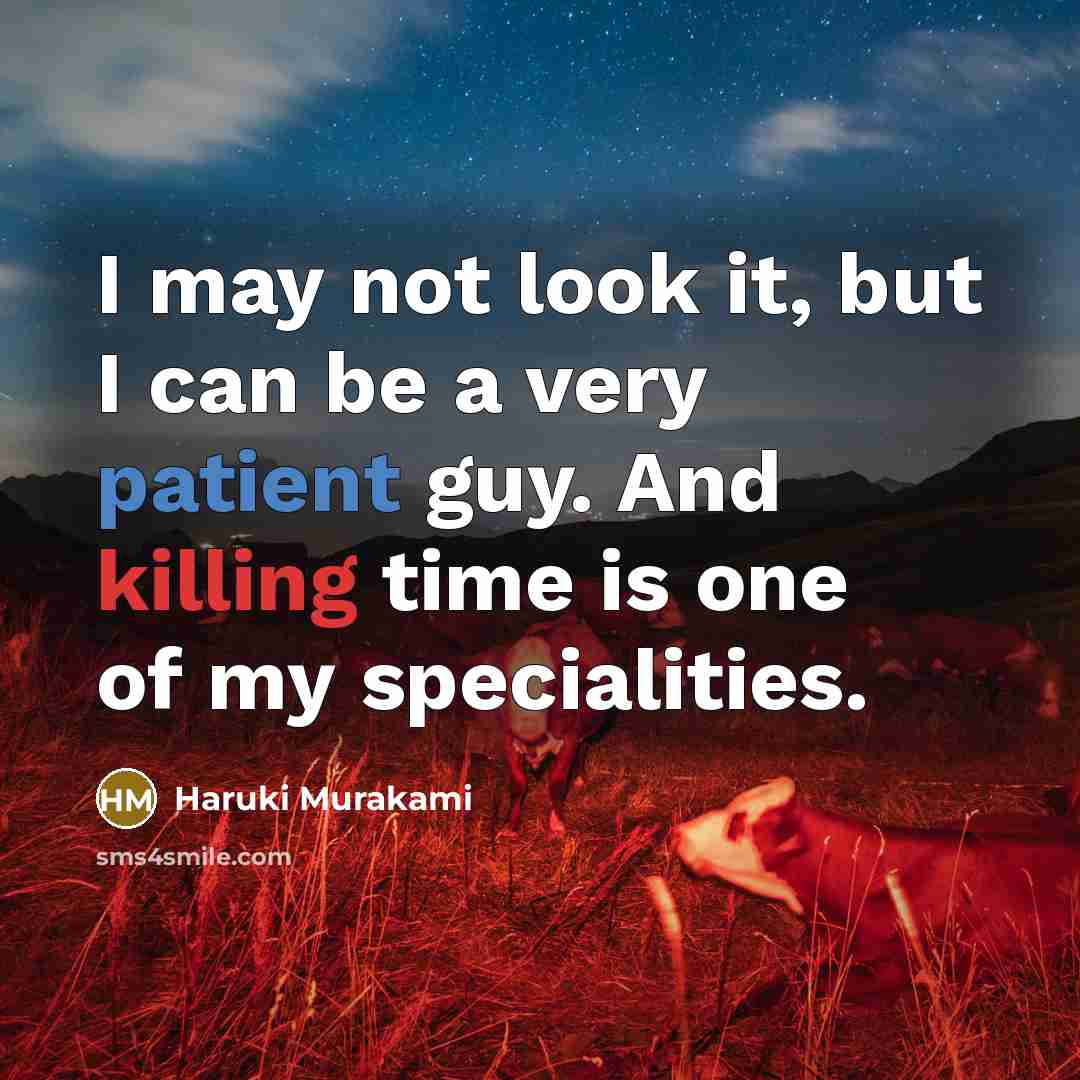 “I may not look it, but I can be a very patient guy. And killing time is one of my specialities.” quote by Haruki Murakami
