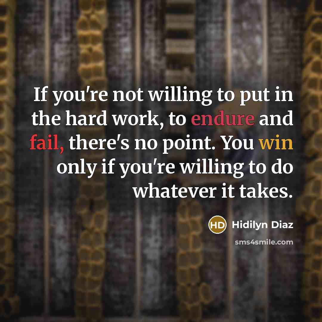 “If you're not willing to put in the hard work, to endure and fail, there's no point. You win only if you're willing to do whatever it takes.” quote by Hidilyn Diaz