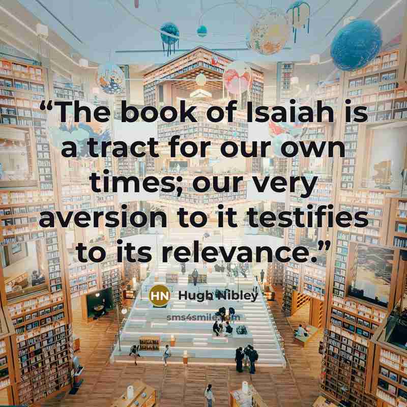“The book of Isaiah is a tract for our own times; our very aversion to it testifies to its relevance.” quote by Hugh Nibley